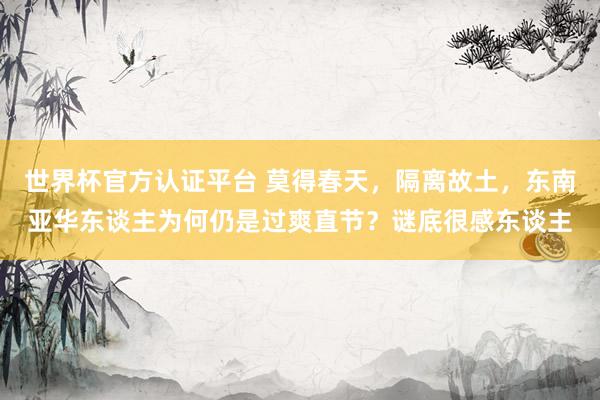 世界杯官方认证平台 莫得春天，隔离故土，东南亚华东谈主为何仍是过爽直节？谜底很感东谈主