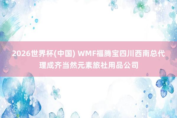 2026世界杯(中国) WMF福腾宝四川西南总代理成齐当然元素旅社用品公司
