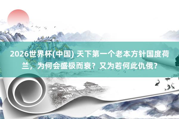 2026世界杯(中国) 天下第一个老本方针国度荷兰，为何会盛极而衰？又为若何此仇俄？