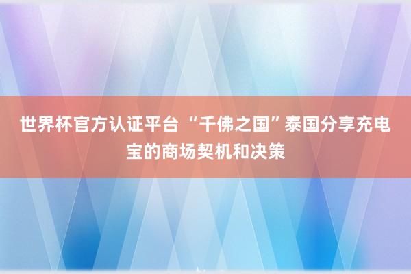 世界杯官方认证平台 “千佛之国”泰国分享充电宝的商场契机和决策