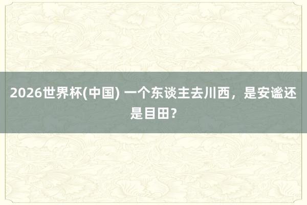2026世界杯(中国) 一个东谈主去川西，是安谧还是目田？