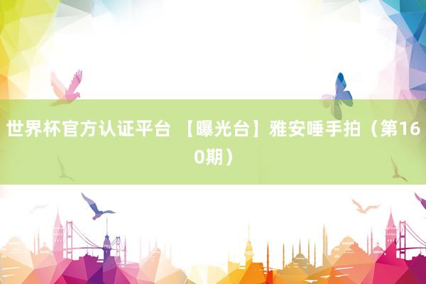 世界杯官方认证平台 【曝光台】雅安唾手拍（第160期）