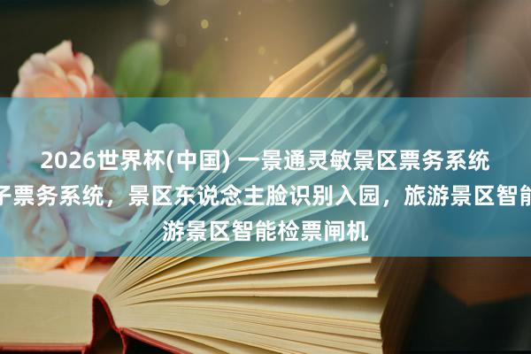 2026世界杯(中国) 一景通灵敏景区票务系统，景区电子票务系统，景区东说念主脸识别入园，旅游景区智能检票闸机
