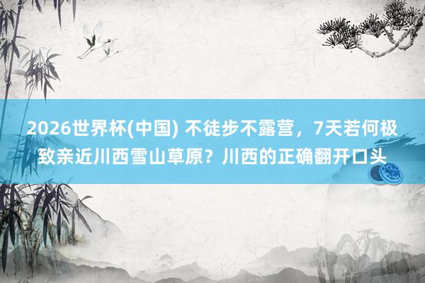 2026世界杯(中国) 不徒步不露营，<a href=