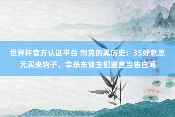 世界杯官方认证平台 耐克的黑历史：35好意思元买来钩子，拿杀东谈主犯遗言当告白词