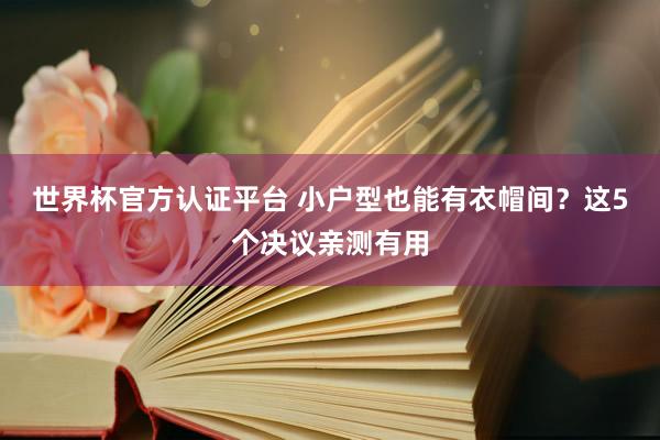 世界杯官方认证平台 小户型也能有衣帽间？这5个决议亲测有用