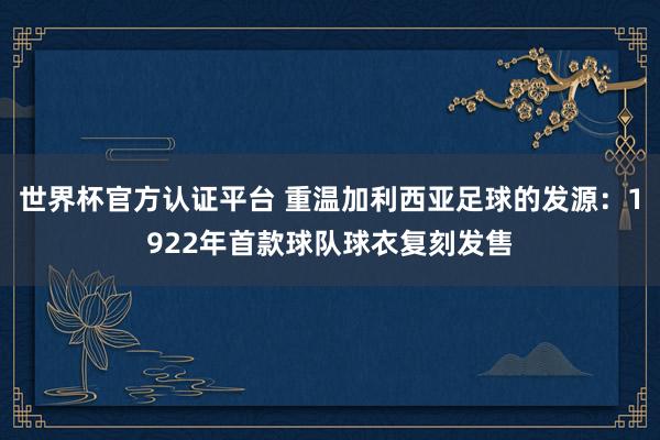 世界杯官方认证平台 重温加利西亚足球的发源：1922年首款球队球衣复刻发售