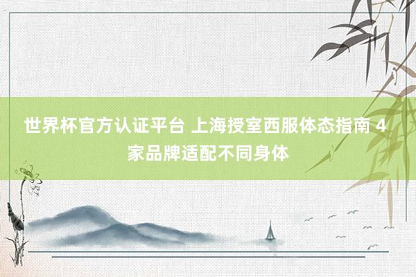 世界杯官方认证平台 上海授室西服体态指南 4 家品牌适配不同身体
