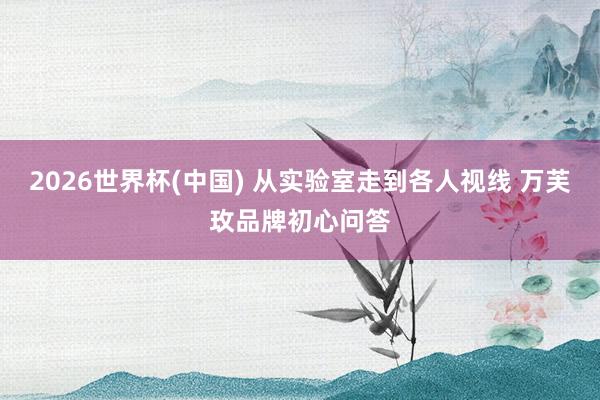 2026世界杯(中国) 从实验室走到各人视线 万芙玫品牌初心问答