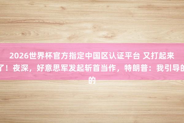 2026世界杯官方指定中国区认证平台 又打起来了！夜深，好意思军发起斩首当作，<a href=
