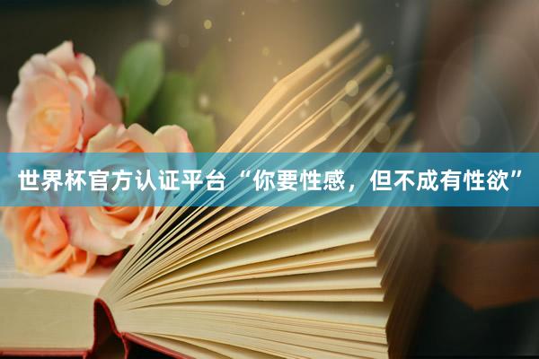 世界杯官方认证平台 “你要性感，但不成有性欲”