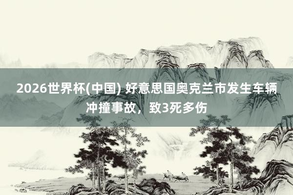 2026世界杯(中国) 好意思国奥克兰市发生车辆冲撞事故，致3死多伤