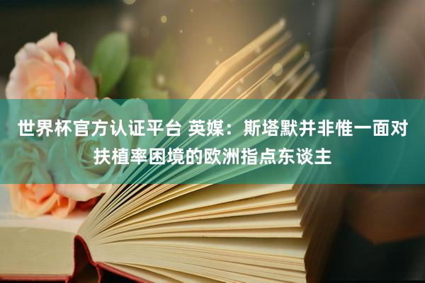 世界杯官方认证平台 英媒：斯塔默并非惟一面对扶植率困境的欧洲指点东谈主