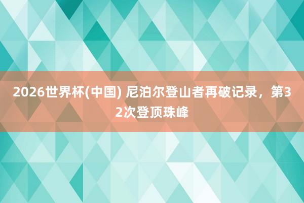 2026世界杯(中国) 尼泊尔登山者再破记录，第32次登顶珠峰