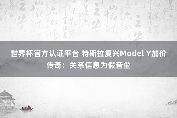 世界杯官方认证平台 特斯拉复兴Model Y加价传奇：关系信息为假音尘