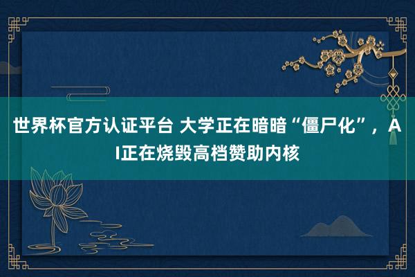 世界杯官方认证平台 大学正在暗暗“僵尸化”，AI正在烧毁高档赞助内核