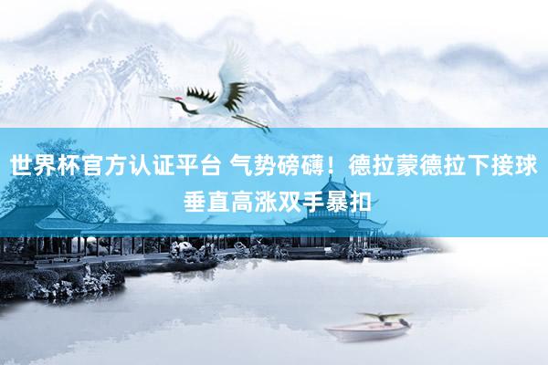 世界杯官方认证平台 气势磅礴！德拉蒙德拉下接球 垂直高涨双手暴扣