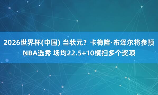 2026世界杯(中国) 当状元？卡梅隆·布泽尔将参预NBA选秀 场均22.5+10横扫多个奖项