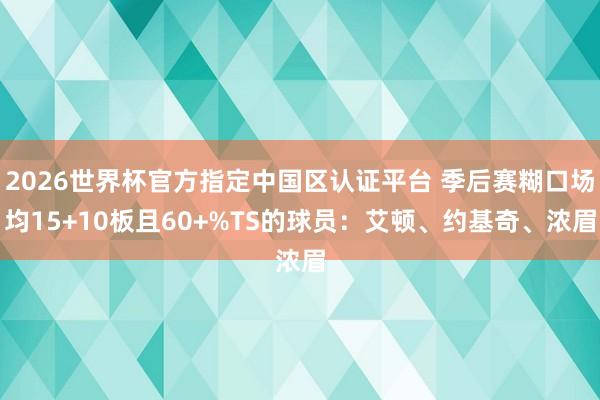2026世界杯官方指定中国区认证平台 季后赛糊口场均15+10板且60+%TS的球员：艾顿、约基奇、浓眉