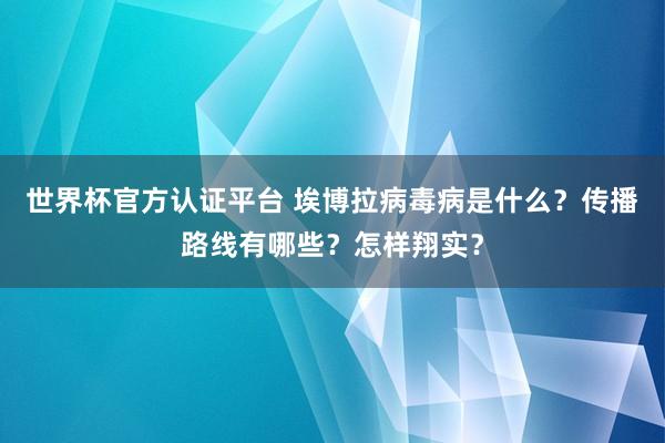 世界杯官方认证平台 埃博拉病毒病是什么？传播路线有哪些？怎样翔实？
