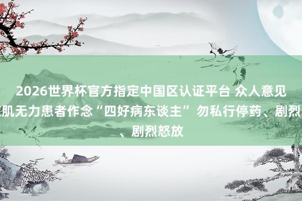 2026世界杯官方指定中国区认证平台 众人意见重症肌无力患者作念“四好病东谈主” 勿私行停药、剧烈怒放
