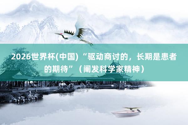 2026世界杯(中国) “驱动商讨的，长期是患者的期待”（阐发科学家精神）