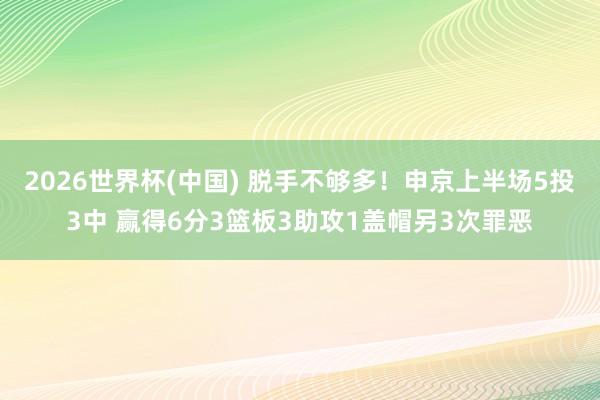 2026世界杯(中国) 脱手不够多！申京上半场5投3中 赢得6分3篮板3助攻1盖帽另3次罪恶