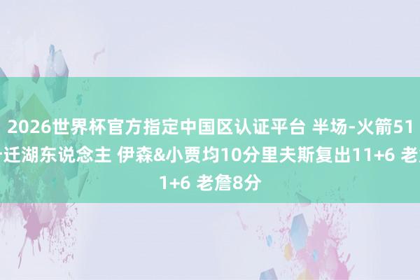 2026世界杯官方指定中国区认证平台 半场-火箭51-47升迁湖东说念主 伊森&小贾均10分里夫斯复出11+6 老詹8分
