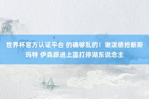 世界杯官方认证平台 的确够乱的！谢泼德抢断斯玛特 伊森跟进上篮打停湖东说念主