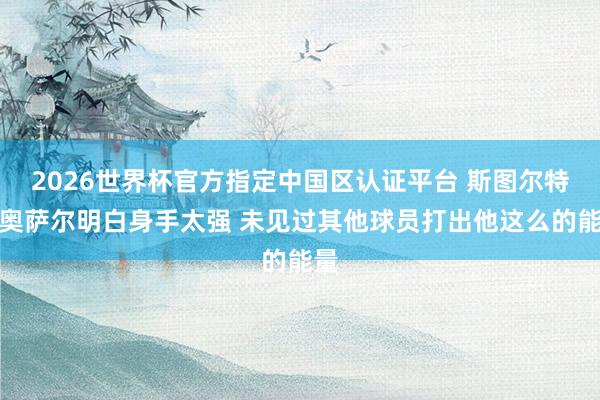 2026世界杯官方指定中国区认证平台 斯图尔特：奥萨尔明白身手太强 未见过其他球员打出他这么的能量
