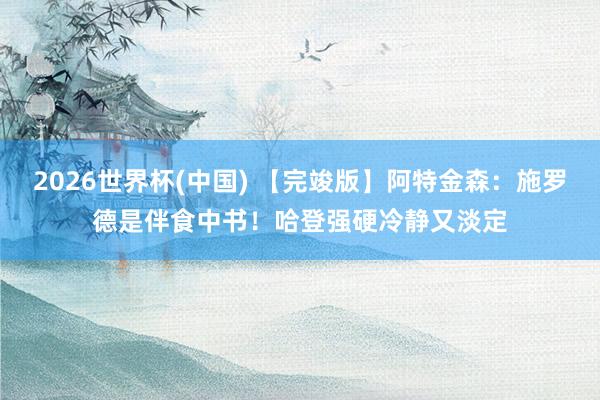 2026世界杯(中国) 【完竣版】阿特金森：施罗德是伴食中书！哈登强硬冷静又淡定