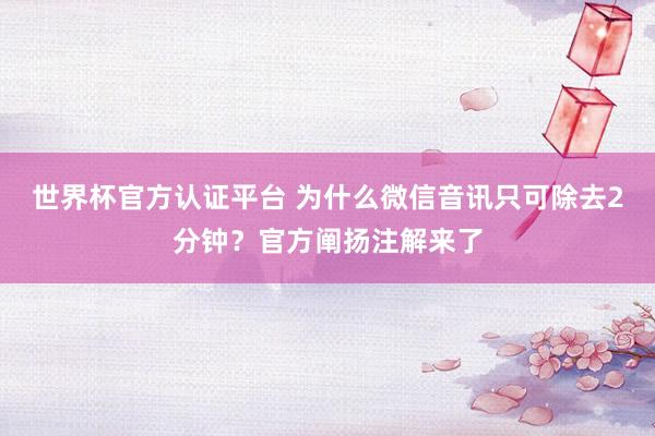 世界杯官方认证平台 为什么微信音讯只可除去2分钟？官方阐扬注解来了
