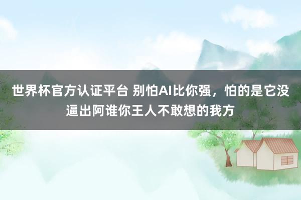 世界杯官方认证平台 别怕AI比你强，怕的是它没逼出阿谁你王人不敢想的我方
