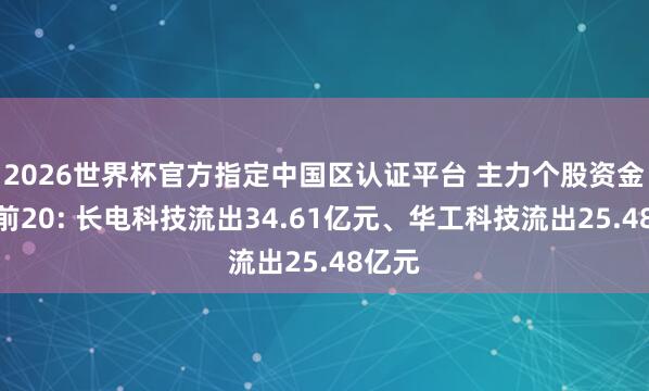 2026世界杯官方指定中国区认证平台 主力个股资金流出前20: 长电科技流出34.61亿元、华工科技流出25.48亿元