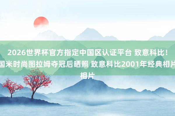 2026世界杯官方指定中国区认证平台 致意科比！国米时尚图拉姆夺冠后晒照 致意科比2001年经典相片
