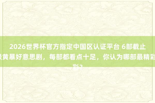 2026世界杯官方指定中国区认证平台 6部截止级黄暴好意思剧，每部都看点十足，你认为哪部最精彩？