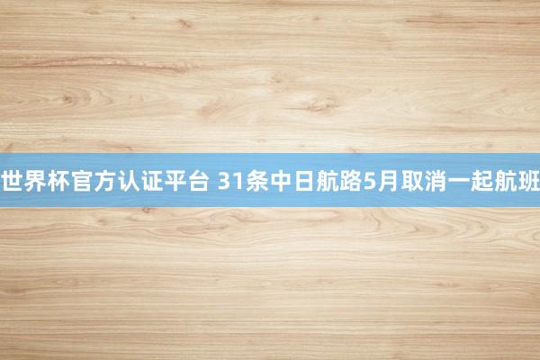 世界杯官方认证平台 31条中日航路5月取消一起航班