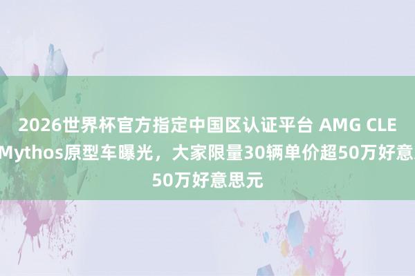 2026世界杯官方指定中国区认证平台 AMG CLE 63 Mythos原型车曝光，大家限量30辆单价超50万好意思元