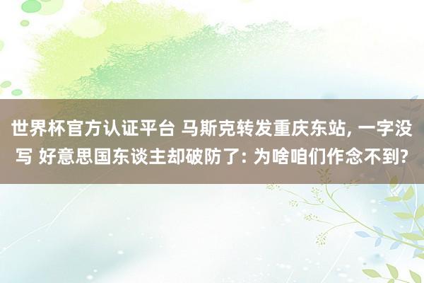 世界杯官方认证平台 马斯克转发重庆东站， 一字没写 好意思国东谈主却破防了: 为啥咱们作念不到?