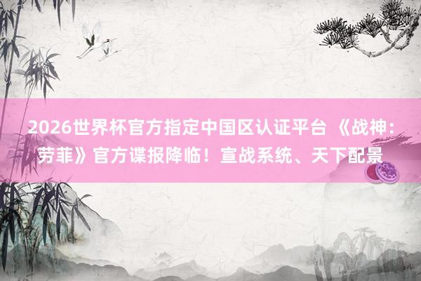 2026世界杯官方指定中国区认证平台 《战神：劳菲》官方谍报降临！宣战系统、天下配景
