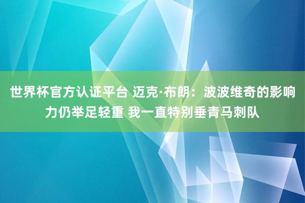 世界杯官方认证平台 迈克·布朗：波波维奇的影响力仍举足轻重 我一直特别垂青马刺队