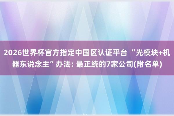 2026世界杯官方指定中国区认证平台 “光模块+机器东说念主”办法: 最正统的7家公司(附名单)