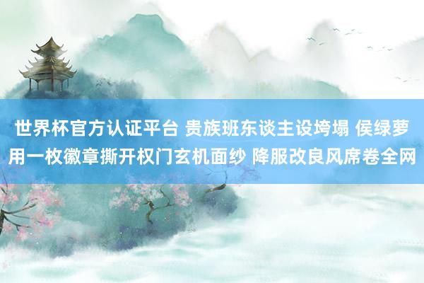 世界杯官方认证平台 贵族班东谈主设垮塌 侯绿萝用一枚徽章撕开权门玄机面纱 降服改良风席卷全网