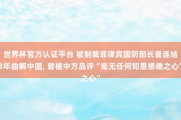 世界杯官方认证平台 被制裁菲律宾国防部长曾连结3年曲解中国， 曾被中方品评“毫无任何知恩感德之心”