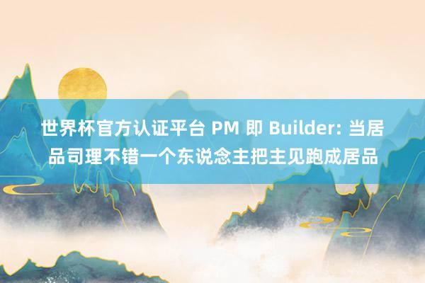 世界杯官方认证平台 PM 即 Builder: 当居品司理不错一个东说念主把主见跑成居品