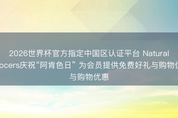 2026世界杯官方指定中国区认证平台 Natural Grocers庆祝“阿肯色日” 为会员提供免费好礼与购物优惠