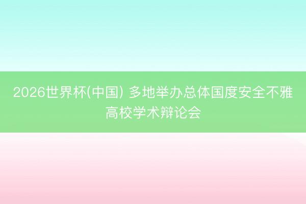 2026世界杯(中国) 多地举办总体国度安全不雅高校学术辩论会