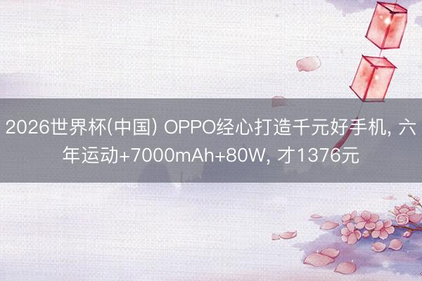2026世界杯(中国) OPPO经心打造千元好手机， 六年运动+7000mAh+80W， 才1376元