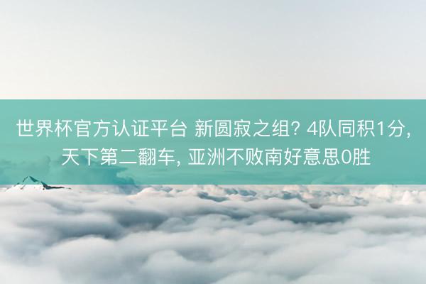 世界杯官方认证平台 新圆寂之组? 4队同积1分， 天下第二翻车， 亚洲不败南好意思0胜