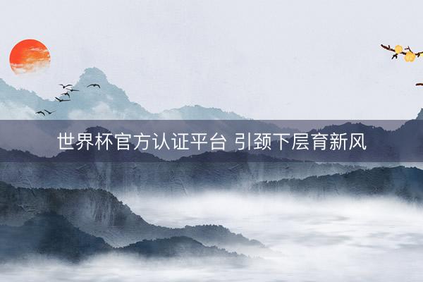 世界杯官方认证平台 引颈下层育新风
